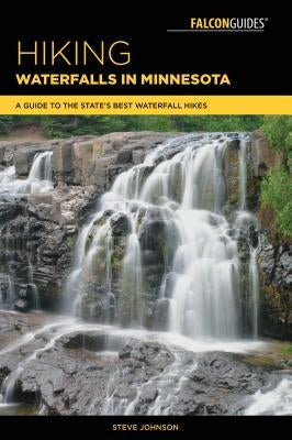 Hiking Waterfalls in Minnesota: A Guide to the State's Best Waterfall Hikes by Johnson, Steve