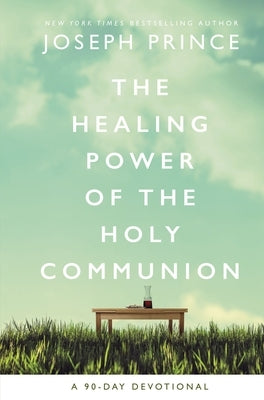 The Healing Power of the Holy Communion: A 90-Day Devotional by Prince, Joseph