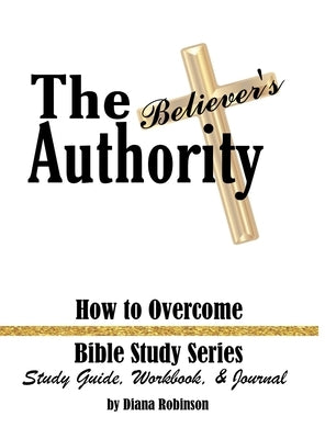 The Believer's Authority: How to Overcome Bible Study Series Study Guide, Workbook, & Journal by Robinson, Diana