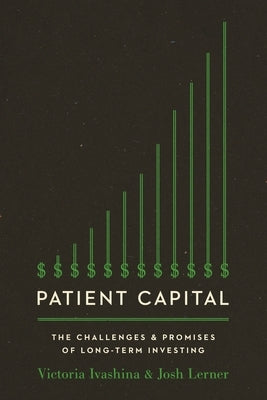 Patient Capital: The Challenges and Promises of Long-Term Investing by Ivashina, Victoria
