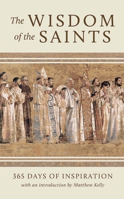 The Wisdom of the Saints: 365 Days of Inspiration by Kelly, Matthew