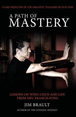 A Path of Mastery: Lessons on Wing Chun and Life from Sifu Francis Fong by Brault, Jim