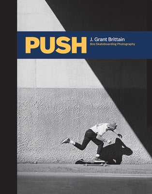 Push: J. Grant Brittain - '80s Skateboarding Photography by Brittain, Grant