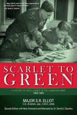 Scarlet to Green: A History of Intelligence in the Canadian Army 1903-1963 by Elliot, Major S. R.