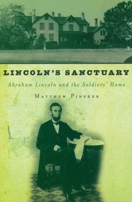 Lincoln's Sanctuary: Abraham Lincoln and the Soldiers' Home by Pinsker, Matthew