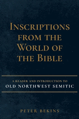 Inscriptions from the World of the Bible: A Reader and Introduction to Old Northwest Semitic by Bekins, Peter