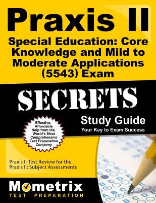 Praxis II Special Education: Core Knowledge and Mild to Moderate Applications (5543) Exam Secrets Study Guide: Praxis II Test Review for the Praxis II by Praxis II Exam Secrets Test Prep