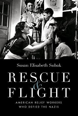 Rescue & Flight: American Relief Workers Who Defied the Nazis by Subak, Susan