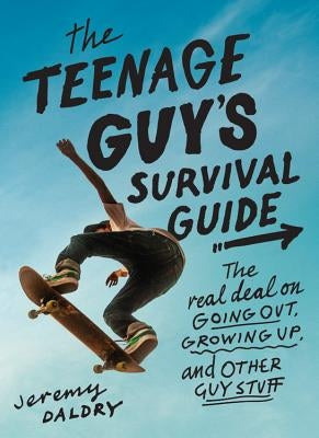 The Teenage Guy's Survival Guide: The Real Deal on Going Out, Growing Up, and Other Guy Stuff by Daldry, Jeremy