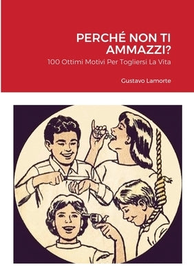 Perchè Non Ti Ammazzi?: 100 Ottimi Motivi Per Togliersi La Vita by Lamorte, Gustavo