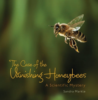 The Case of the Vanishing Honeybees: A Scientific Mystery by Markle, Sandra