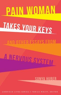 Pain Woman Takes Your Keys, and Other Essays from a Nervous System by Huber, Sonya