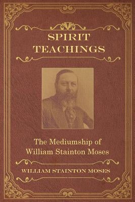 Spirit Teachings: Through the Mediumship of William Stainton Moses by Stainton Moses, William