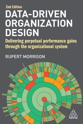 Data-Driven Organization Design: Delivering Perpetual Performance Gains Through the Organizational System by Morrison, Rupert