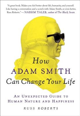 How Adam Smith Can Change Your Life: An Unexpected Guide to Human Nature and Happiness by Roberts, Russ