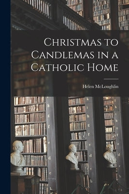 Christmas to Candlemas in a Catholic Home by McLoughlin, Helen