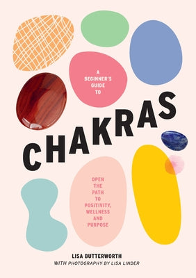 A Beginner's Guide to Chakras: Open the Path to Positivity, Wellness and Purpose by Butterworth, Lisa