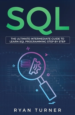 SQL: The Ultimate Intermediate Guide to Learn SQL Programming Step by Step by Turner, Ryan