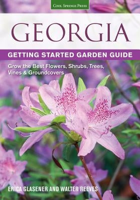 Georgia Getting Started Garden Guide: Grow the Best Flowers, Shrubs, Trees, Vines & Groundcovers by Glasener, Erica