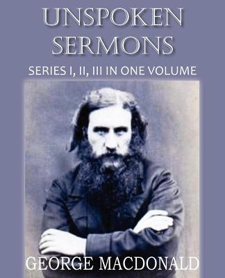 Unspoken Sermons Series I, II, and II by MacDonald, George