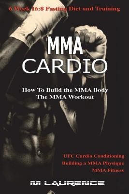 MMA Cardio: 6 Week 16:8 Fasting Diet and Training, UFC Cardio Conditioning, MMA Fitness, How To Build The MMA Body, Building a MMA by Laurence, M.