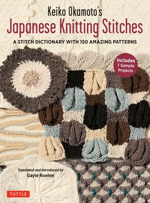 Keiko Okamoto's Japanese Knitting Stitches: A Stitch Dictionary of 150 Amazing Patterns (7 Sample Projects) by Okamoto, Keiko