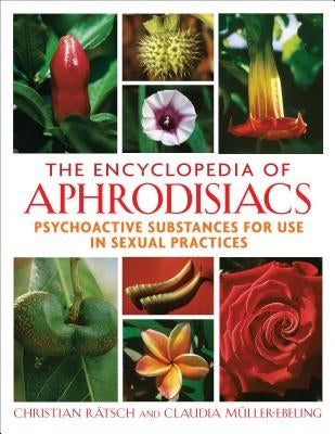The Encyclopedia of Aphrodisiacs: Psychoactive Substances for Use in Sexual Practices by R&#228;tsch, Christian