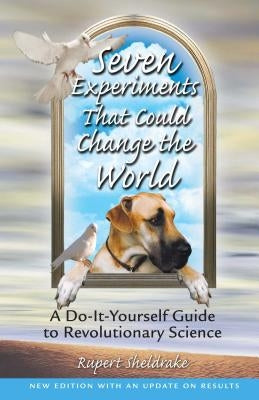 Seven Experiments That Could Change the World: A Do-It-Yourself Guide to Revolutionary Science by Sheldrake, Rupert