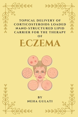 Topical Delivery of Corticosteroids Loaded Nanostructured Lipid Carrier for the Therapy of Eczema by Gulati, Neha