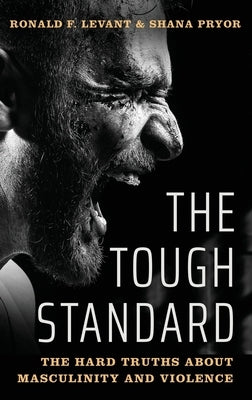 The Tough Standard: The Hard Truths about Masculinity and Violence by Levant, Ronald F.