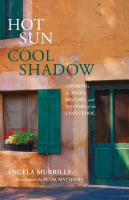 Hot Sun, Cool Shadow: Savoring the Food, History, and Mystery of the Languedoc by Murrills, Angela