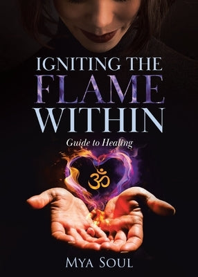 Igniting the Flame Within: Guide to Healing by Soul, Mya