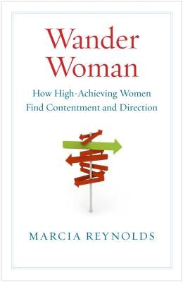 Wander Woman: How High-Achieving Women Find Contentment and Direction by Reynolds, Marcia