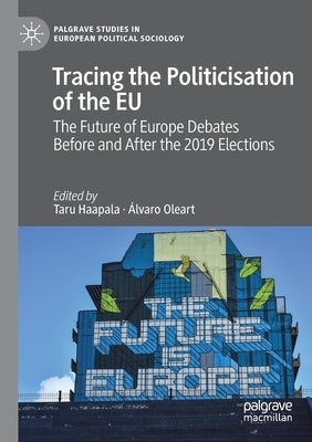 Tracing the Politicisation of the Eu: The Future of Europe Debates Before and After the 2019 Elections by Haapala, Taru