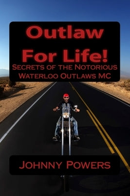 Outlaw For Life!: Secrets of the Notorious Waterloo Outlaws MC by Powers, Johnny