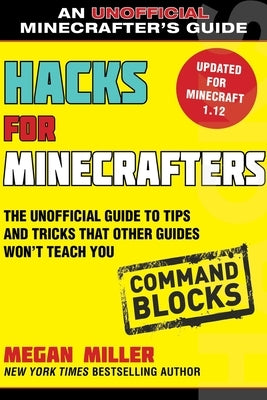 Hacks for Minecrafters: Command Blocks: The Unofficial Guide to Tips and Tricks That Other Guides Won't Teach You by Miller, Megan