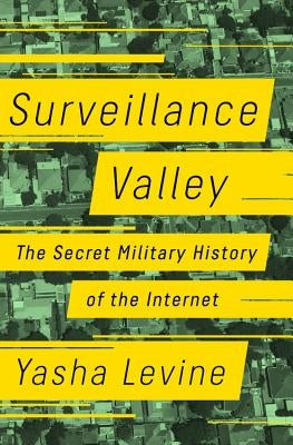 Surveillance Valley: The Secret Military History of the Internet by Levine, Yasha