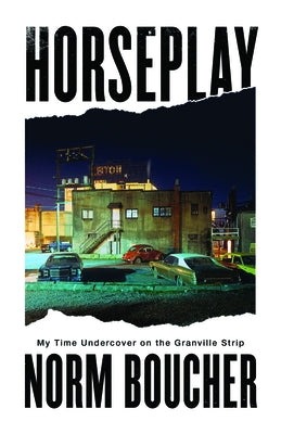 Horseplay: My Time Undercover on the Granville Strip by Boucher, Norm