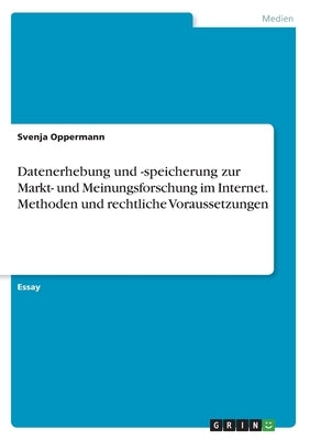 Datenerhebung und -speicherung zur Markt- und Meinungsforschung im Internet. Methoden und rechtliche Voraussetzungen by Oppermann, Svenja