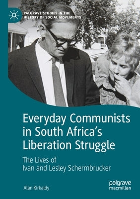 Everyday Communists in South Africa's Liberation Struggle: The Lives of Ivan and Lesley Schermbrucker by Kirkaldy, Alan