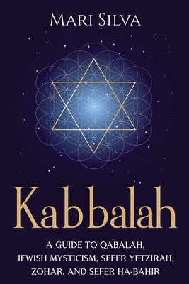 Kabbalah: A Guide to Qabalah, Jewish Mysticism, Sefer Yetzirah, Zohar, and Sefer Ha-Bahir by Silva, Mari
