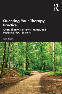 Queering Your Therapy Practice: Queer Theory, Narrative Therapy, and Imagining New Identities by Tilsen, Julie