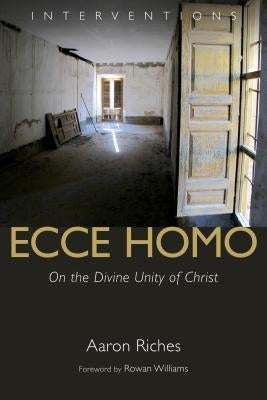 Ecce Homo: On the Divine Unity of Christ by Riches, Aaron