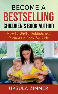 Become A Bestselling Children's Book Author: How to Write, Publish, and Promote a Book for Kids by Zimmer, Ursula