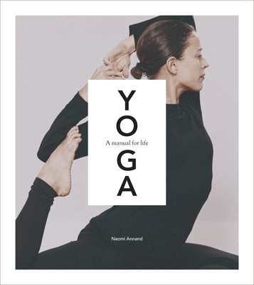 Yoga: A Manual for Life by Annand, Naomi