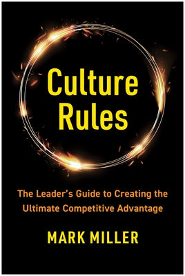 Culture Rules: The Leader's Guide to Creating the Ultimate Competitive Advantage by Miller, Mark