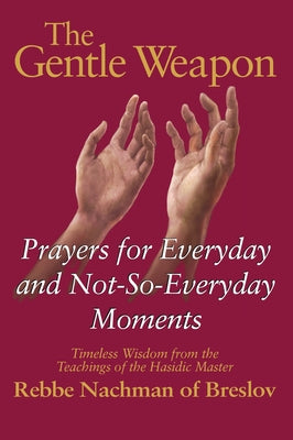 The Gentle Weapon: Prayers for Everyday and Not-So-Everyday Moments--Timeless Wisdom from the Teachings of the Hasidic Master, Rebbe Nach by Mykoff, Moshe