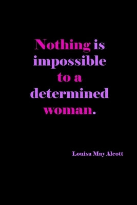 Nothing Is Impossible To A Determined Woman: Louisa May Alcott Quote Cover: Gift For Women: Lined Journal Notebook by Creations, Joyful