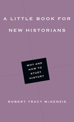 A Little Book for New Historians: Why and How to Study History by McKenzie, Robert Tracy