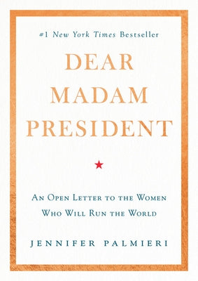 Dear Madam President: An Open Letter to the Women Who Will Run the World by Palmieri, Jennifer